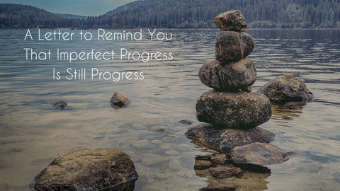 A Letter to Remind You That Imperfect Progress Is Still Progress