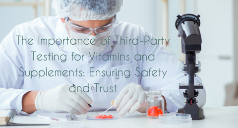 The Importance of Third-Party Testing for Vitamins and Supplements: Ensuring Safety and Trust